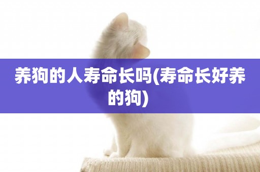 養狗的人壽命長嗎(壽命長好養的狗) 