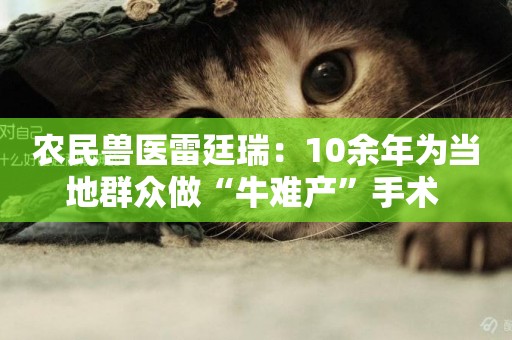農民獸醫雷廷瑞：10余年為當地群眾做“牛難產”手術 