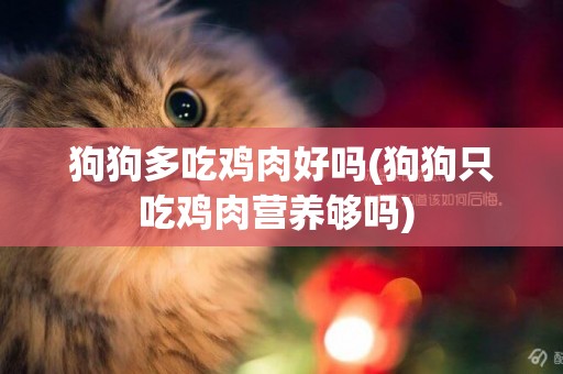 狗狗多吃雞肉好嗎(狗狗只吃雞肉營養夠嗎) 