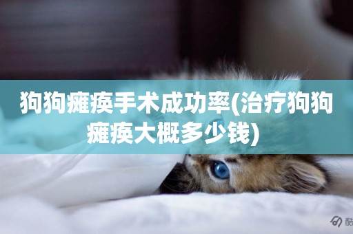 狗狗癱瘓手術成功率(治療狗狗癱瘓大概多少錢) 