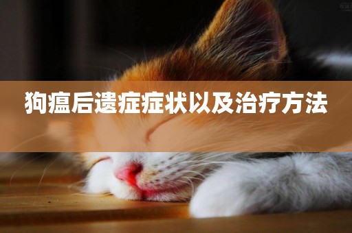 狗瘟后遺癥癥狀以及治療方法 