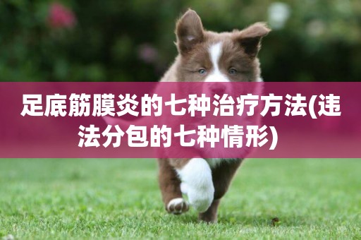 足底筋膜炎的七種治療方法(違法分包的七種情形) 