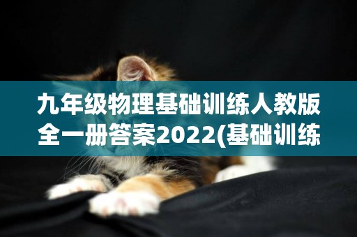 九年級物理基礎訓練人教版全一冊答案2022(基礎訓練八年級上冊物理答案人教版) 