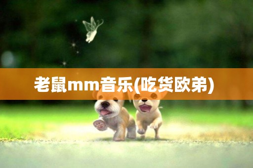 老鼠mm音樂(吃貨歐弟) 
