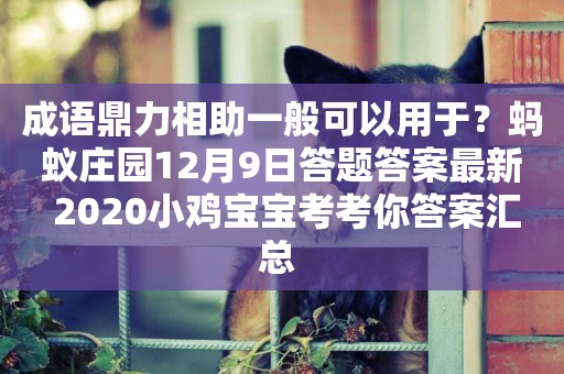 成語鼎力相助一般可以用于？螞蟻莊園12月9日答題答案最新 2020小雞寶寶考考你答案匯總 
