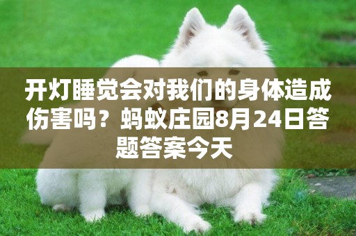 開燈睡覺會對我們的身體造成傷害嗎？螞蟻莊園8月24日答題答案今天 