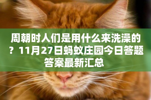 周朝時人們是用什么來洗澡的？11月27日螞蟻莊園今日答題答案最新匯總 