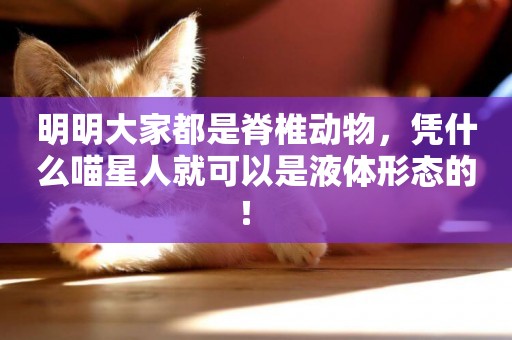 明明大家都是脊椎動物，憑什么喵星人就可以是液體形態的！ 