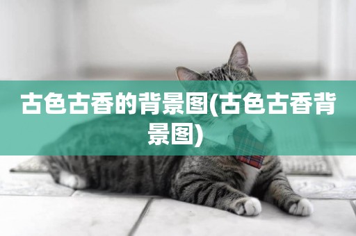古色古香的背景圖(古色古香背景圖) 