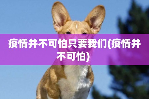 疫情并不可怕只要我們(疫情并不可怕) 