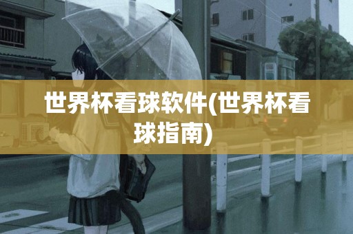 世界杯看球軟件(世界杯看球指南) 