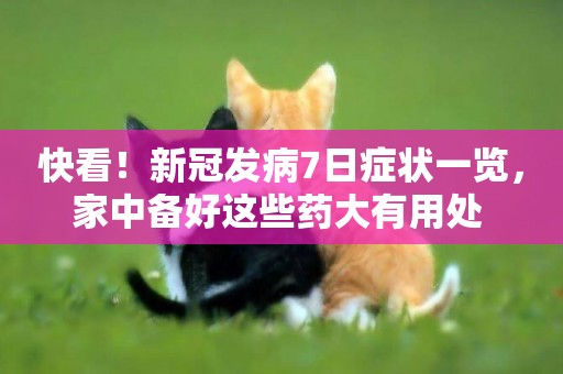 快看！新冠發病7日癥狀一覽，家中備好這些藥大有用處 