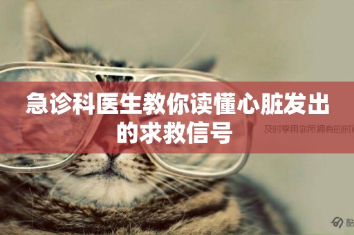急診科醫生教你讀懂心臟發出的求救信號 