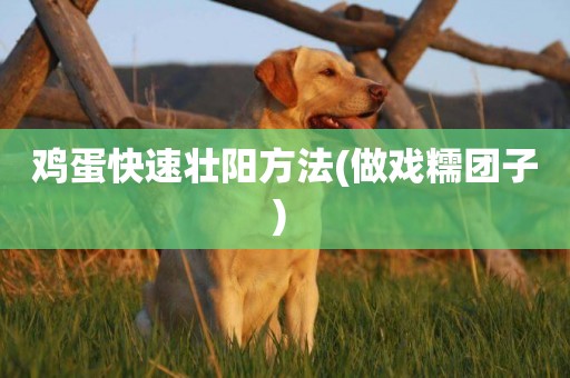 雞蛋快速壯陽方法(做戲糯團子) 