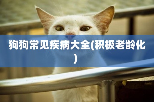 狗狗常見疾病大全(積極老齡化) 