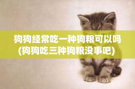 狗狗經常吃一種狗糧可以嗎(狗狗吃三種狗糧沒事吧) 