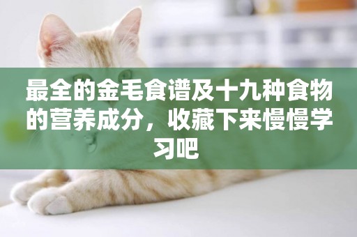 最全的金毛食譜及十九種食物的營養成分，收藏下來慢慢學習吧 