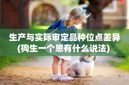 生產與實際審定品種位點差異(狗生一個崽有什么說法) 