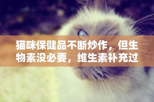 貓咪保健品不斷炒作，但生物素沒必要，維生素補充過多會毒死 
