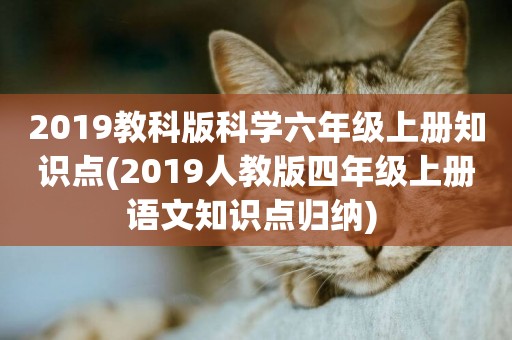 2019教科版科學六年級上冊知識點(2019人教版四年級上冊語文知識點歸納) 