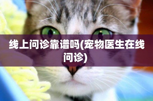 線上問診靠譜嗎(寵物醫生在線問診) 