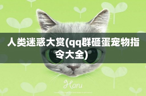 人類迷惑大賞(qq群砸蛋寵物指令大全) 