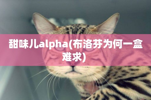 甜味兒alpha(布洛芬為何一盒難求) 