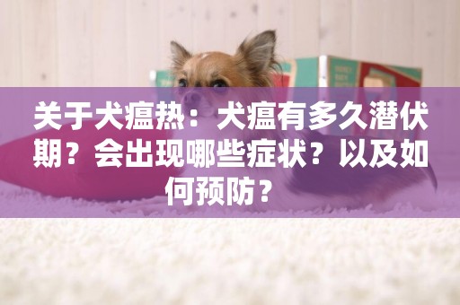 關于犬瘟熱：犬瘟有多久潛伏期？會出現哪些癥狀？以及如何預防？ 
