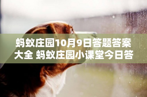 螞蟻莊園10月9日答題答案大全 螞蟻莊園小課堂今日答案 