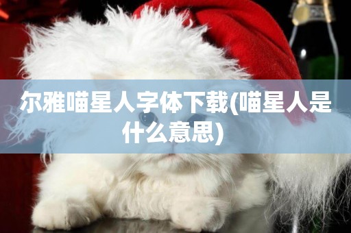 爾雅喵星人字體下載(喵星人是什么意思) 