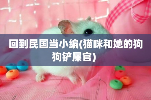回到民國當小編(貓咪和她的狗狗鏟屎官) 