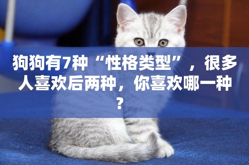 狗狗有7種“性格類型”，很多人喜歡后兩種，你喜歡哪一種？ 
