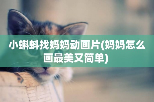 小蝌蚪找媽媽動畫片(媽媽怎么畫最美又簡單) 