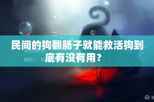 民間的狗翻腸子就能救活狗到底有沒有用？ 