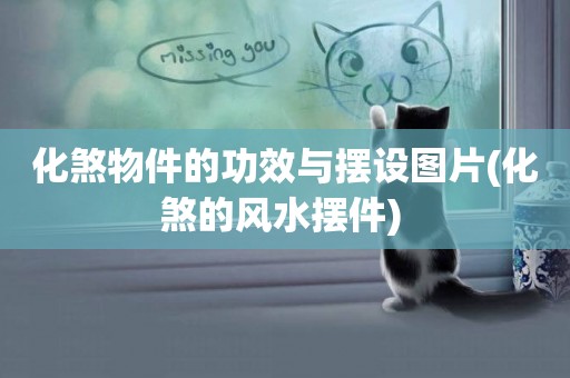 化煞物件的功效與擺設圖片(化煞的風水擺件) 