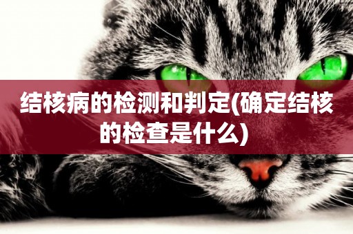結核病的檢測和判定(確定結核的檢查是什么) 