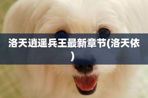 洛天逍遙兵王最新章節(洛天依) 