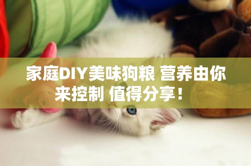 家庭DIY美味狗糧 營養由你來控制 值得分享！ 