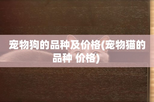 寵物狗的品種及價格(寵物貓的品種 價格) 