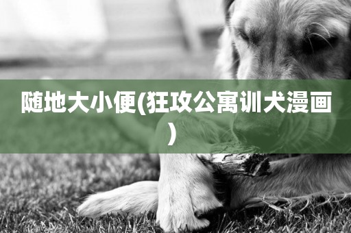 隨地大小便(狂攻公寓訓犬漫畫) 