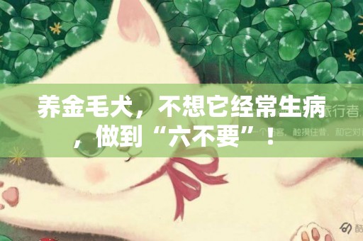 養金毛犬，不想它經常生病，做到“六不要”！ 