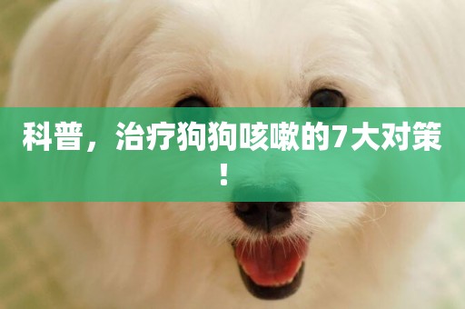 科普，治療狗狗咳嗽的7大對策！ 