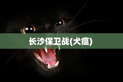 長沙保衛戰(犬瘟) 