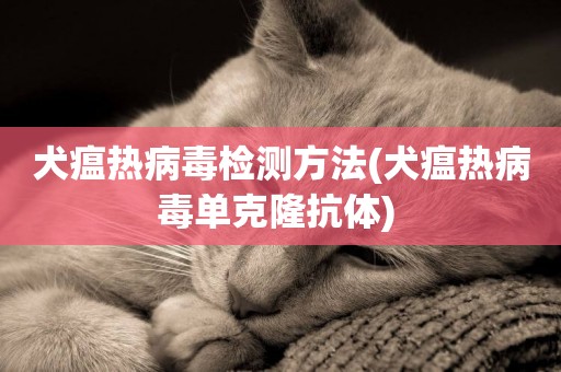 犬瘟熱病毒檢測方法(犬瘟熱病毒單克隆抗體) 
