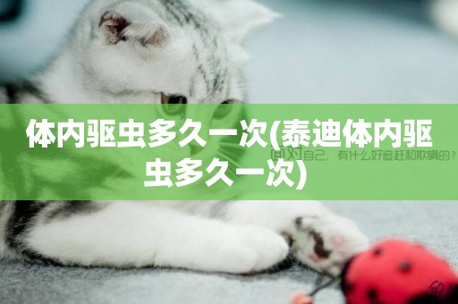 體內驅蟲多久一次(泰迪體內驅蟲多久一次) 