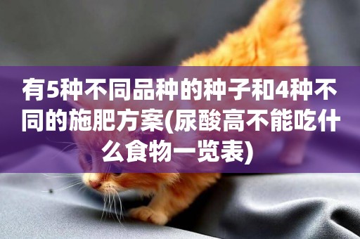 有5種不同品種的種子和4種不同的施肥方案(尿酸高不能吃什么食物一覽表) 