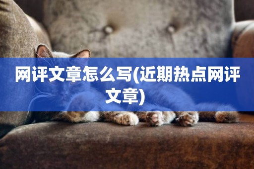 網評文章怎么寫(近期熱點網評文章) 