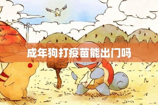 成年狗打疫苗能出門嗎