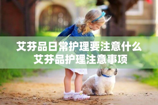 艾芬品日常護理要注意什么 艾芬品護理注意事項