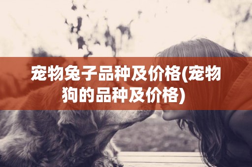 寵物兔子品種及價格(寵物狗的品種及價格) 